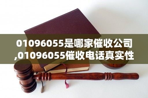 01096055是哪家催收公司,01096055催收电话真实性解析