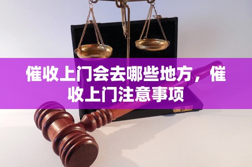 催收上门会去哪些地方，催收上门注意事项