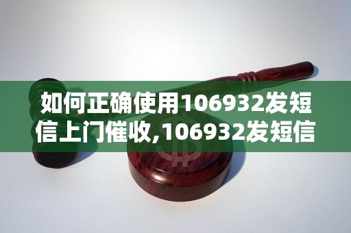 如何正确使用106932发短信上门催收,106932发短信上门催收的注意事项