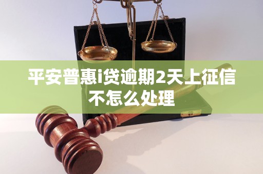 平安普惠i贷逾期2天上征信不怎么处理