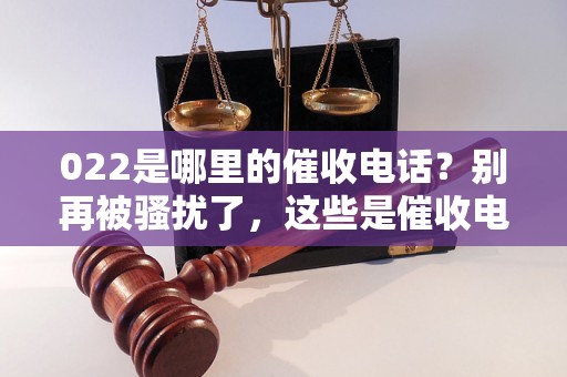 022是哪里的催收电话？别再被骚扰了，这些是催收电话的处理方法