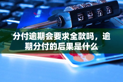 分付逾期会要求全款吗，逾期分付的后果是什么