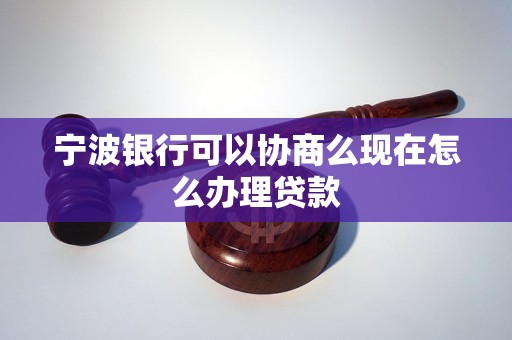 宁波银行可以协商么现在怎么办理贷款