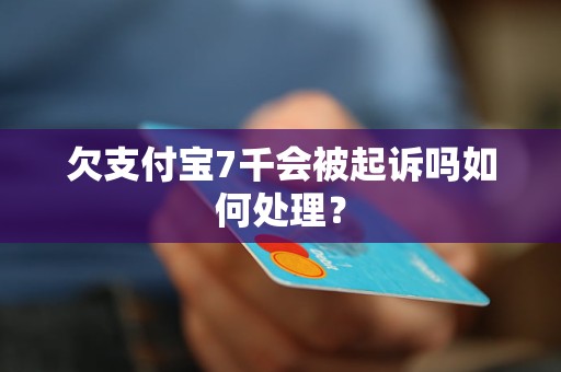 欠支付宝7千会被起诉吗如何处理？