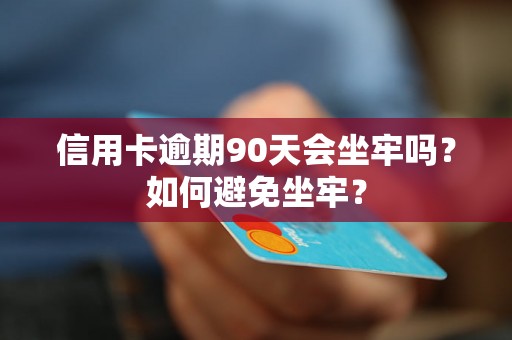 信用卡逾期90天会坐牢吗？如何避免坐牢？