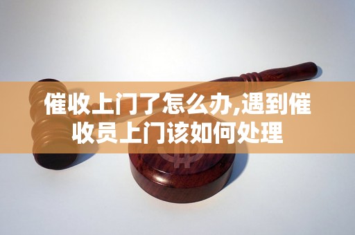 催收上门了怎么办,遇到催收员上门该如何处理