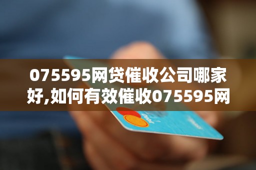 075595网贷催收公司哪家好,如何有效催收075595网贷款项