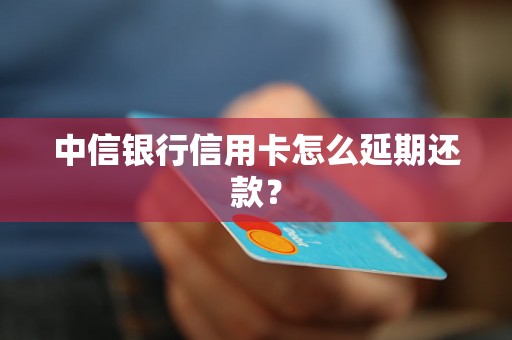 中信银行信用卡怎么延期还款？