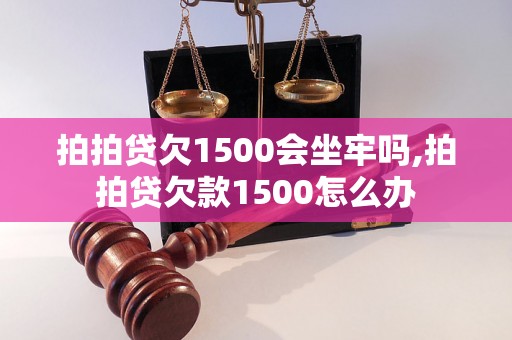 拍拍贷欠1500会坐牢吗,拍拍贷欠款1500怎么办