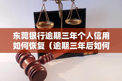 东莞银行逾期三年个人信用如何恢复（逾期三年后如何重新建立个人信用）