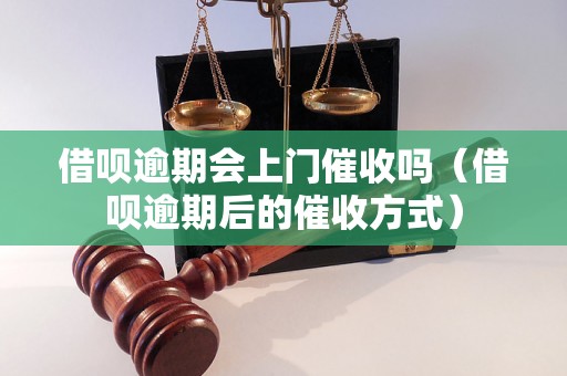 借呗逾期会上门催收吗（借呗逾期后的催收方式）