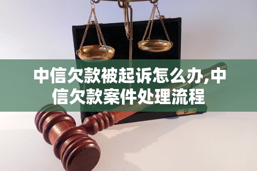 中信欠款被起诉怎么办,中信欠款案件处理流程