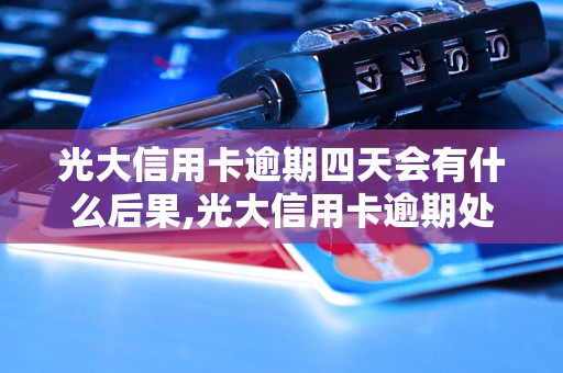 光大信用卡逾期四天会有什么后果,光大信用卡逾期处理步骤