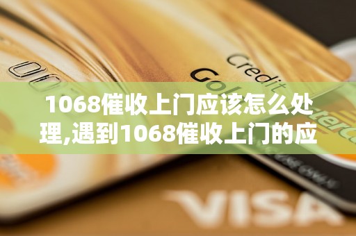 1068催收上门应该怎么处理,遇到1068催收上门的应对策略