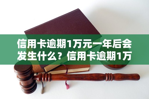 信用卡逾期1万元一年后会发生什么？信用卡逾期1万元对个人信用记录有何影响？