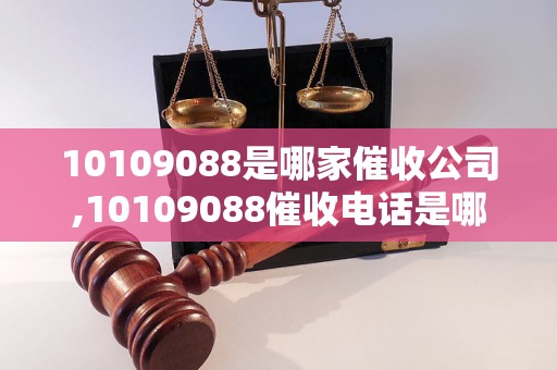 10109088是哪家催收公司,10109088催收电话是哪家