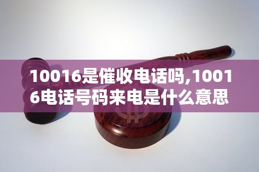 10016是催收电话吗,10016电话号码来电是什么意思