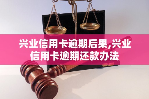 兴业信用卡逾期后果,兴业信用卡逾期还款办法