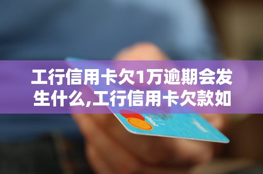 工行信用卡欠1万逾期会发生什么,工行信用卡欠款如何处理