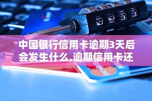 中国银行信用卡逾期3天后会发生什么,逾期信用卡还款后果