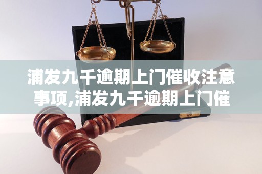 浦发九千逾期上门催收注意事项,浦发九千逾期上门催收流程解析