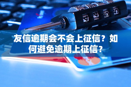 友信逾期会不会上征信？如何避免逾期上征信？