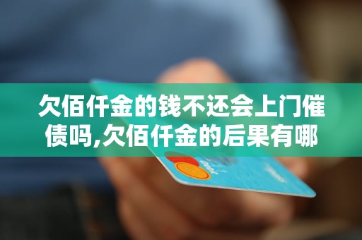 欠佰仟金的钱不还会上门催债吗,欠佰仟金的后果有哪些