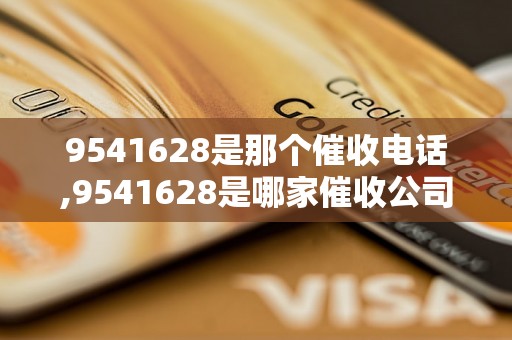 9541628是那个催收电话,9541628是哪家催收公司的电话