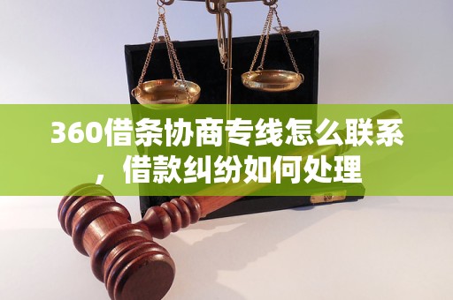 360借条协商专线怎么联系，借款纠纷如何处理