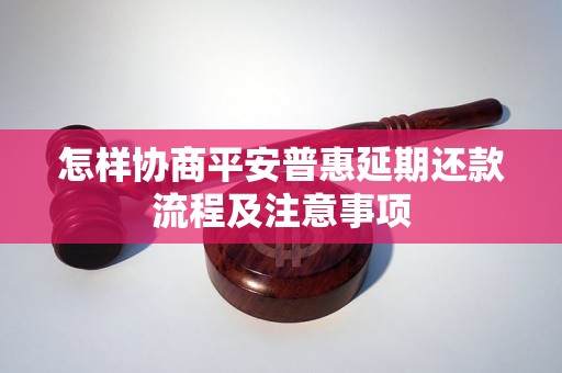 怎样协商平安普惠延期还款流程及注意事项