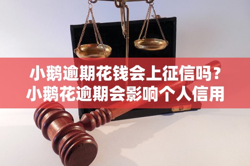 小鹅逾期花钱会上征信吗？小鹅花逾期会影响个人信用吗？