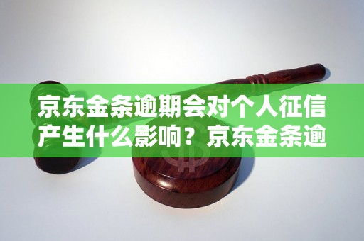 京东金条逾期会对个人征信产生什么影响？京东金条逾期对信用评估有什么影响？