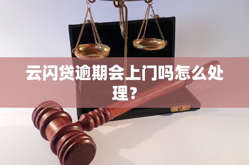 云闪贷逾期会上门吗怎么处理？