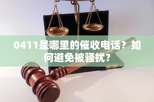 0411是哪里的催收电话？如何避免被骚扰？