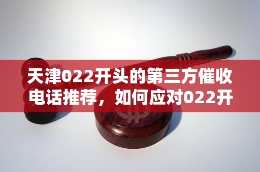 天津022开头的第三方催收电话推荐，如何应对022开头的催收电话