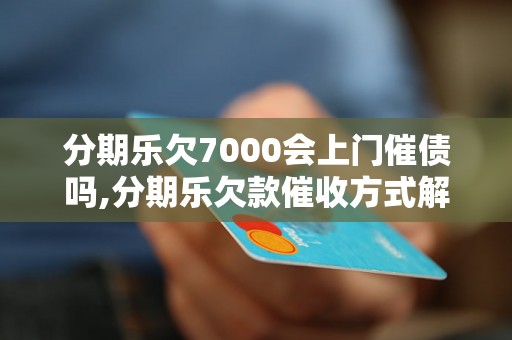 分期乐欠7000会上门催债吗,分期乐欠款催收方式解析