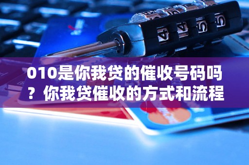 010是你我贷的催收号码吗？你我贷催收的方式和流程是怎样的？