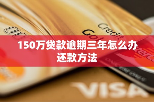 150万贷款逾期三年怎么办还款方法