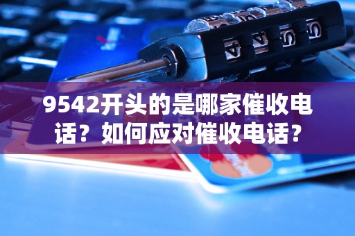 9542开头的是哪家催收电话？如何应对催收电话？