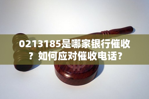 0213185是哪家银行催收？如何应对催收电话？