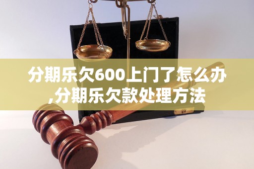 分期乐欠600上门了怎么办,分期乐欠款处理方法