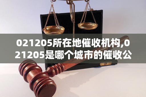 021205所在地催收机构,021205是哪个城市的催收公司