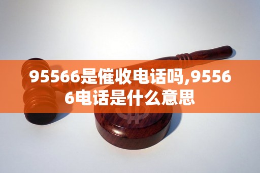 95566是催收电话吗,95566电话是什么意思