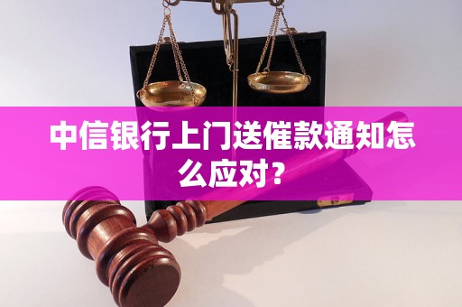 中信银行上门送催款通知怎么应对？