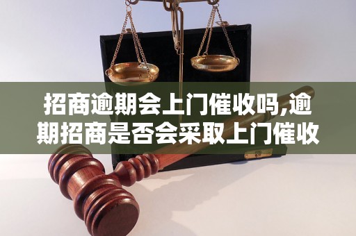 招商逾期会上门催收吗,逾期招商是否会采取上门催收措施