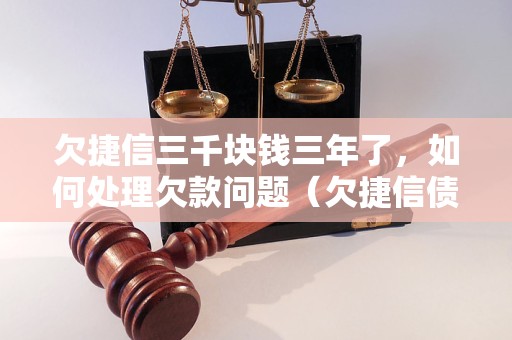 欠捷信三千块钱三年了，如何处理欠款问题（欠捷信债务解决方案）