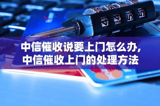 中信催收说要上门怎么办,中信催收上门的处理方法