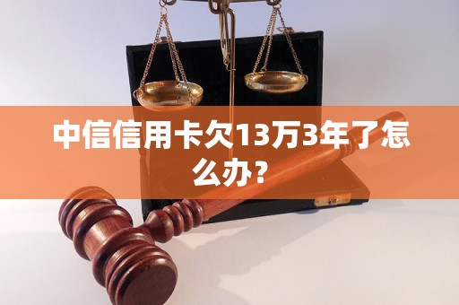 中信信用卡欠13万3年了怎么办？