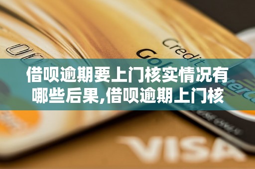 借呗逾期要上门核实情况有哪些后果,借呗逾期上门核实会怎么处理