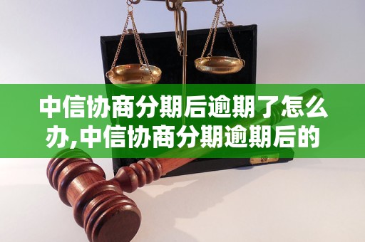 中信协商分期后逾期了怎么办,中信协商分期逾期后的处理方式